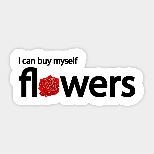 I can buy myself flowers I Can Buy Myself Flowers Sticker TeePublic